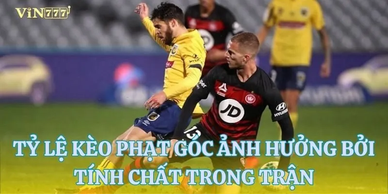 Tính chất trận đấu tác động không nhỏ đến tỷ lệ kèo phạt góc