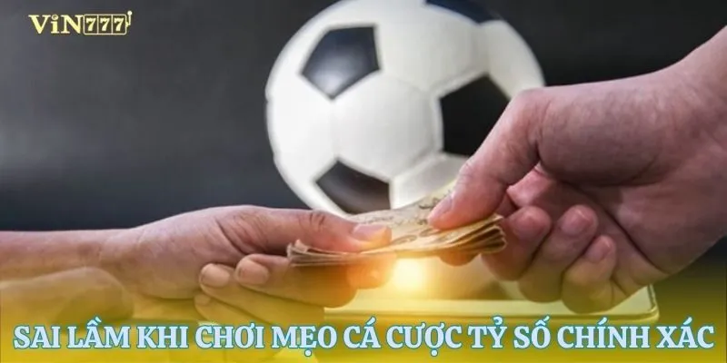 Các sai lầm khi dùng mẹo cá cược tỷ số chính xác nên tránh