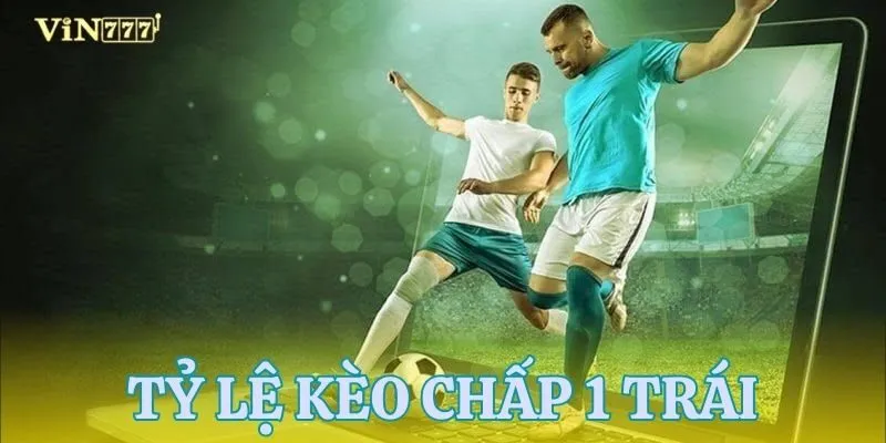 Kèo chấp 1 trái và cách chơi bet thủ cần ghi nhớ
