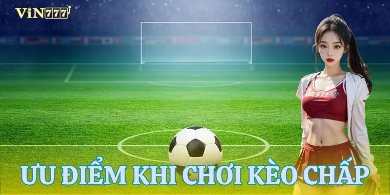 Ưu thế nổi bật của kèo chấp tại nhà cái khiến cược thủ yêu thích